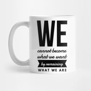 We Cannot Become What We Want by Remaining What We Are Mug